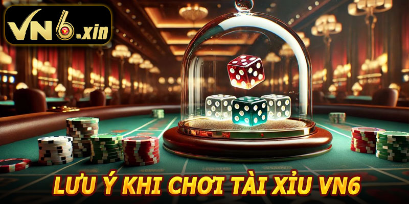 Lưu Ý Khi Chơi Tài Xỉu VN6
