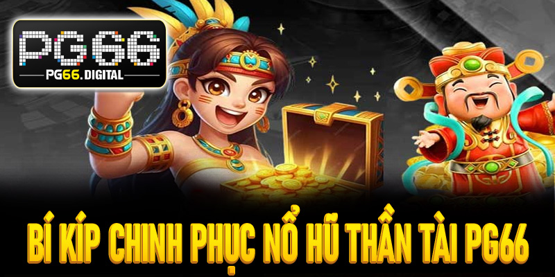 Bí kíp chinh phục nổ hũ thần tài PG66 cực hiệu quả
