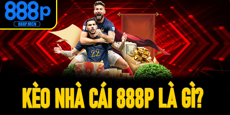 Kèo nhà cái 888P là gì? Tại sao nên tham khảo tỷ lệ tại đây?