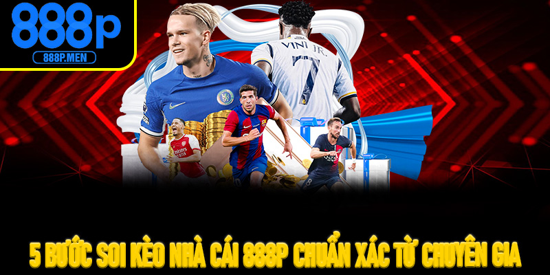 5 bước soi kèo nhà cái 888P chuẩn xác từ chuyên gia